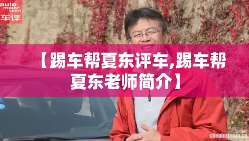 【踢车帮夏东评车,踢车帮夏东老师简介】