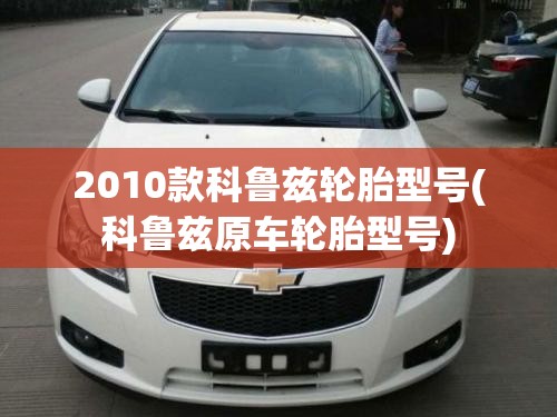 2010款科鲁兹轮胎型号(科鲁兹原车轮胎型号)