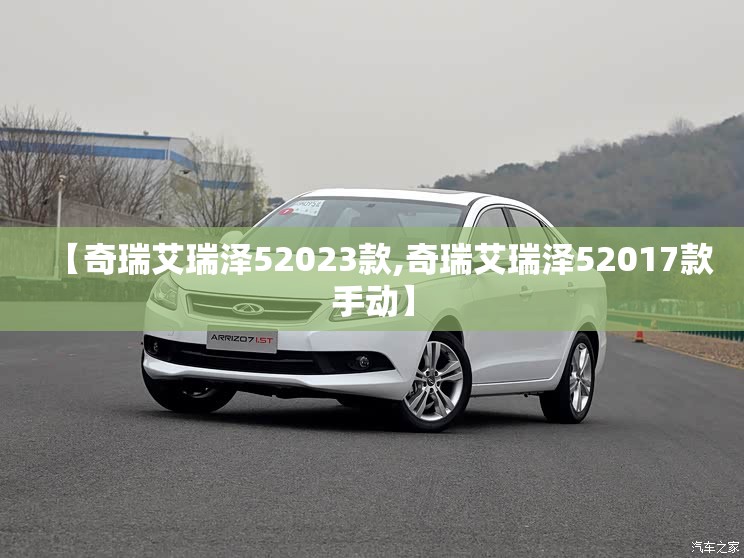 【奇瑞艾瑞泽52023款,奇瑞艾瑞泽52017款手动】 【奇瑞艾瑞泽52023款,奇瑞艾瑞泽52017款手动】