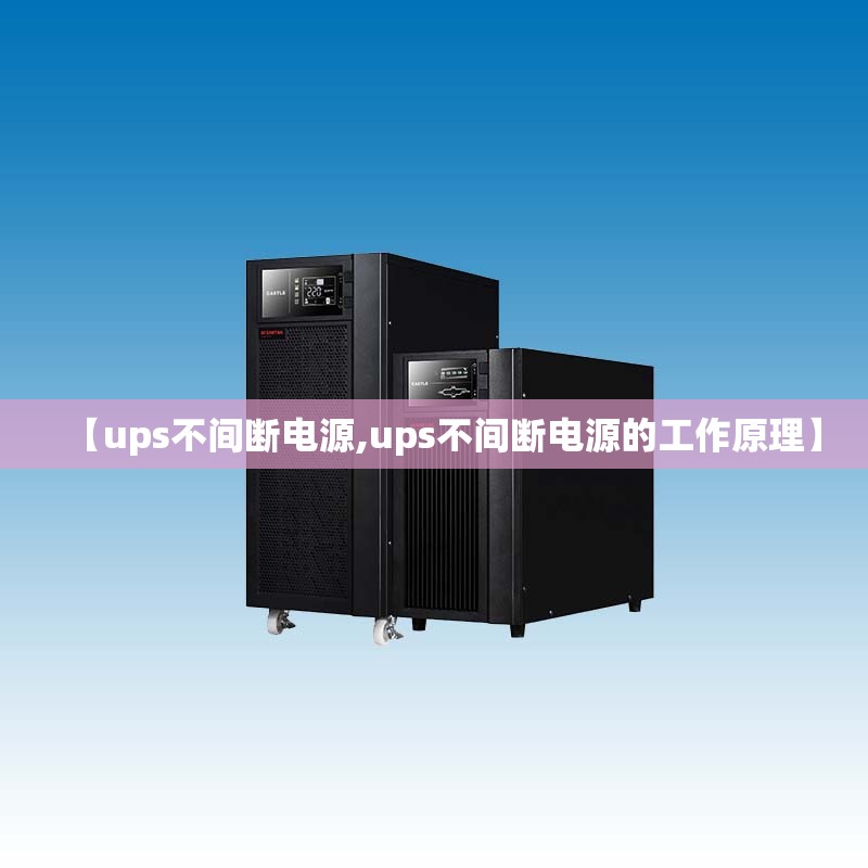 【ups不间断电源,ups不间断电源的工作原理】