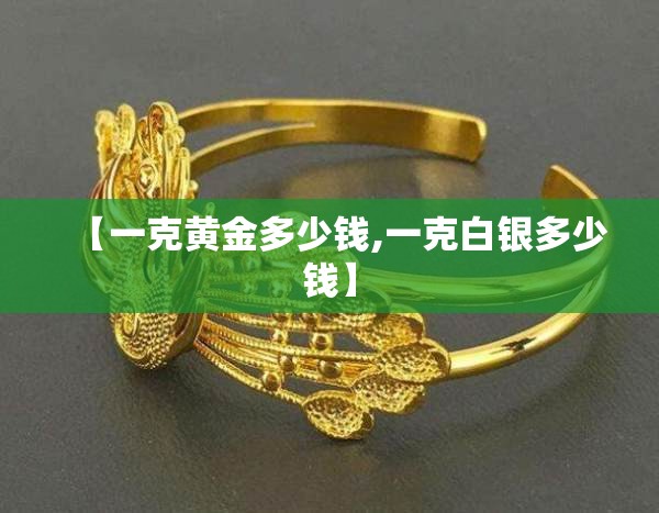 【一克黄金多少钱,一克白银多少钱】