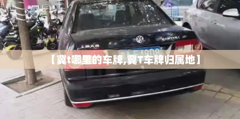 【冀t哪里的车牌,冀T车牌归属地】