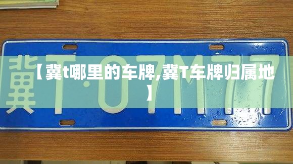 【冀t哪里的车牌,冀T车牌归属地】