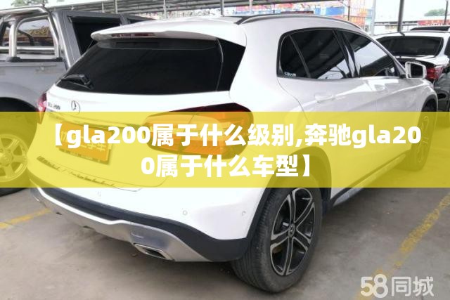【gla200属于什么级别,奔驰gla200属于什么车型】