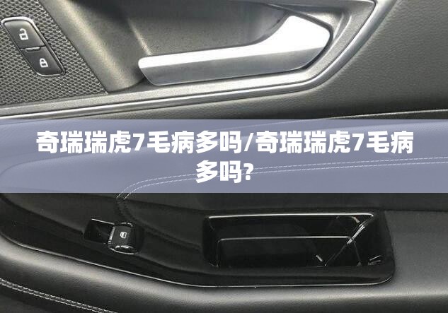 奇瑞瑞虎7毛病多吗/奇瑞瑞虎7毛病多吗?