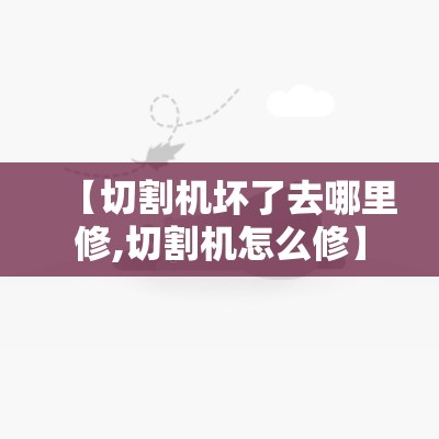 【切割机坏了去哪里修,切割机怎么修】