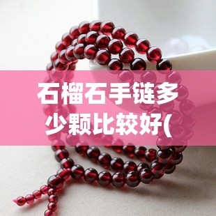 石榴石手链多少颗比较好(石榴石几颗做手链比较好)