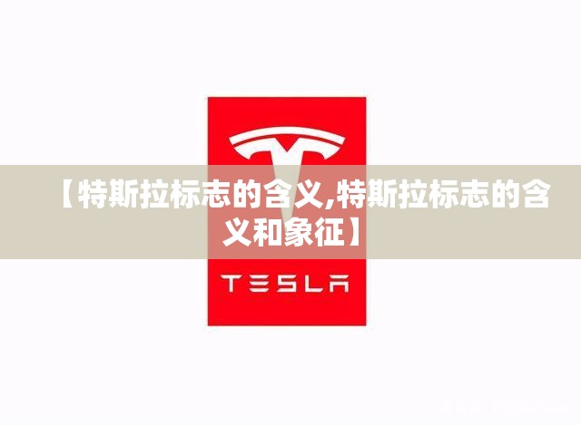 【特斯拉标志的含义,特斯拉标志的含义和象征】