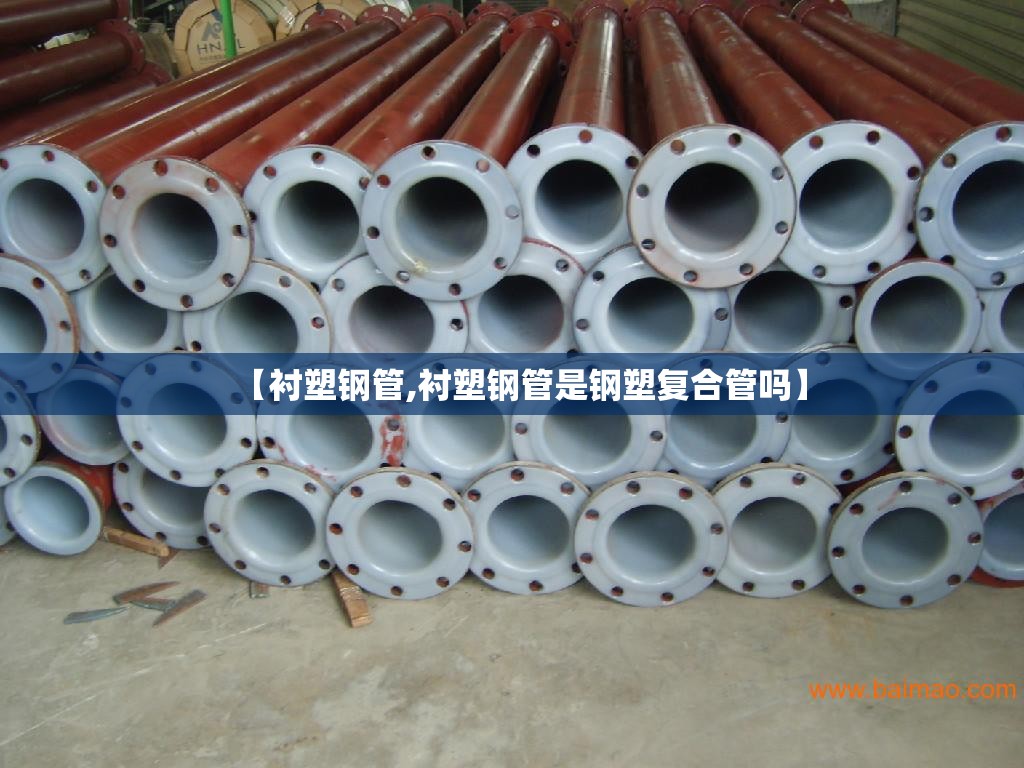 【衬塑钢管,衬塑钢管是钢塑复合管吗】 【衬塑钢管,衬塑钢管是钢塑复合管吗】