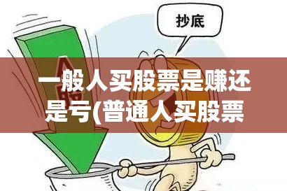 一般人买股票是赚还是亏(普通人买股票能挣钱吗)