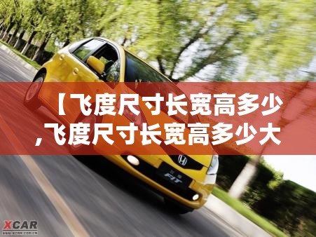 【飞度尺寸长宽高多少,飞度尺寸长宽高多少大众途安标志】