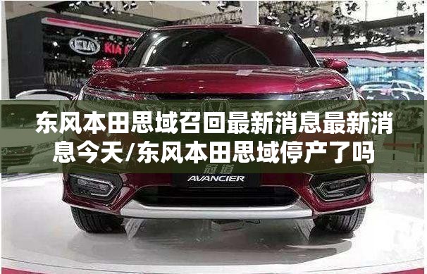 东风本田思域召回最新消息最新消息今天/东风本田思域停产了吗 东风本田思域召回最新消息最新消息今天/东风本田思域停产了吗