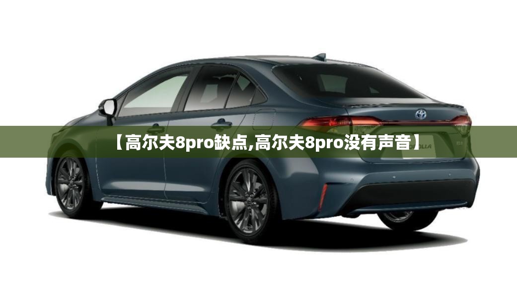 【高尔夫8pro缺点,高尔夫8pro没有声音】