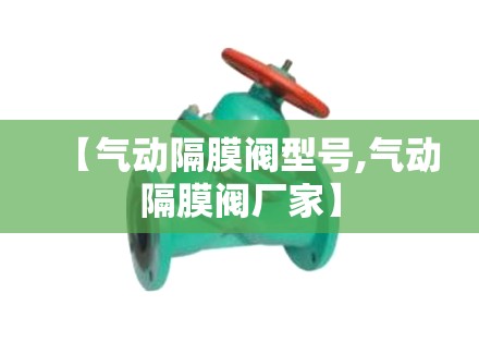 【气动隔膜阀型号,气动隔膜阀厂家】 【气动隔膜阀型号,气动隔膜阀厂家】