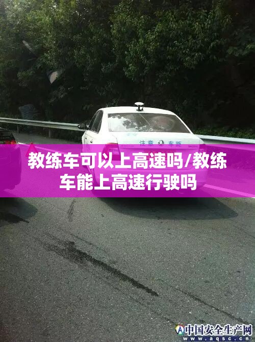 教练车可以上高速吗/教练车能上高速行驶吗 教练车可以上高速吗/教练车能上高速行驶吗