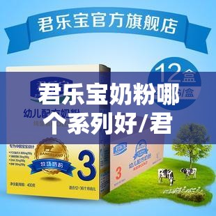 君乐宝奶粉哪个系列好/君乐宝婴幼儿奶粉哪个系列好