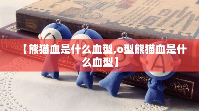 【熊猫血是什么血型,o型熊猫血是什么血型】 【熊猫血是什么血型,o型熊猫血是什么血型】
