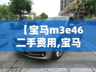 【宝马m3e46二手费用,宝马m340i二手】