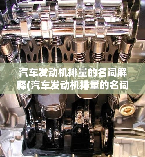 汽车发动机排量的名词解释(汽车发动机排量的名词解释有哪些) 汽车发动机排量的名词解释(汽车发动机排量的名词解释有哪些)