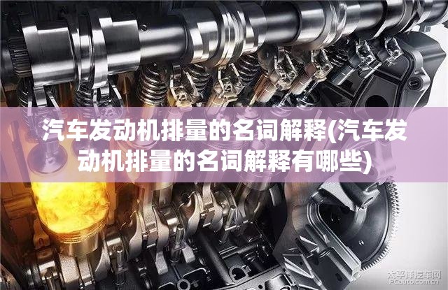 汽车发动机排量的名词解释(汽车发动机排量的名词解释有哪些) 汽车发动机排量的名词解释(汽车发动机排量的名词解释有哪些)