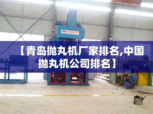 【青岛抛丸机厂家排名,中国抛丸机公司排名】 【青岛抛丸机厂家排名,中国抛丸机公司排名】