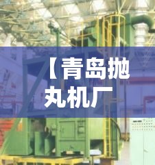 【青岛抛丸机厂家排名,中国抛丸机公司排名】 【青岛抛丸机厂家排名,中国抛丸机公司排名】
