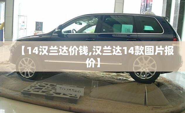 【14汉兰达价钱,汉兰达14款图片报价】 【14汉兰达价钱,汉兰达14款图片报价】