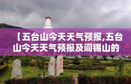 【五台山今天天气预报,五台山今天天气预报及阎锡山的天气】