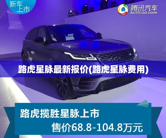 路虎星脉最新报价(路虎星脉费用)