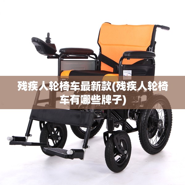 残疾人轮椅车最新款(残疾人轮椅车有哪些牌子)