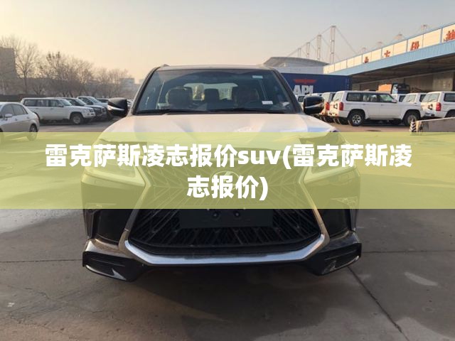 雷克萨斯凌志报价suv(雷克萨斯凌志报价) 雷克萨斯凌志报价suv(雷克萨斯凌志报价)