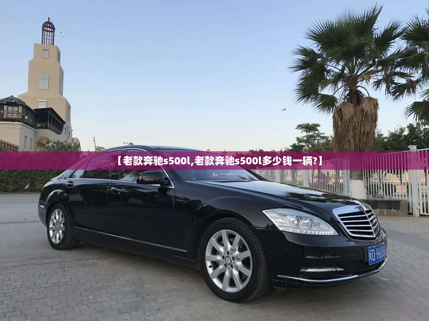 【老款奔驰s500l,老款奔驰s500l多少钱一辆?】
