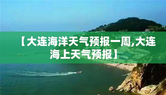 【大连海洋天气预报一周,大连海上天气预报】 【大连海洋天气预报一周,大连海上天气预报】