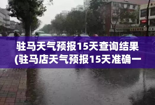 驻马天气预报15天查询结果(驻马店天气预报15天准确一览表今天)