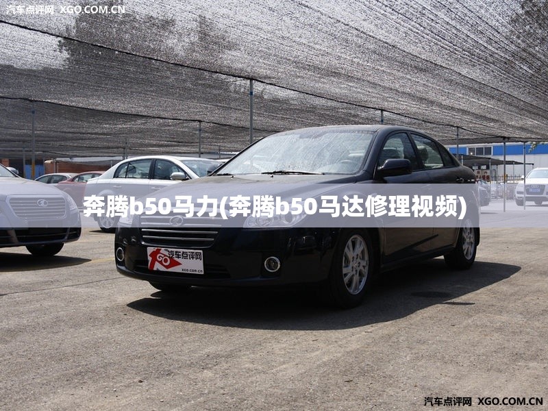 奔腾b50马力(奔腾b50马达修理视频)