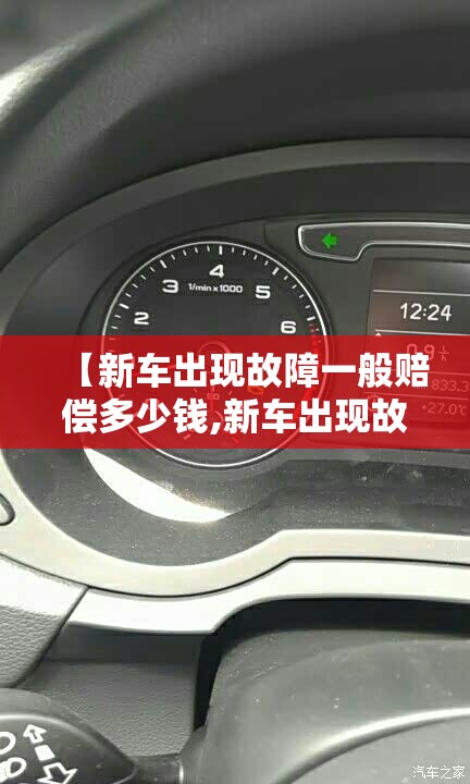 【新车出现故障一般赔偿多少钱,新车出现故障去4s店维修要钱吗】 【新车出现故障一般赔偿多少钱,新车出现故障去4s店维修要钱吗】