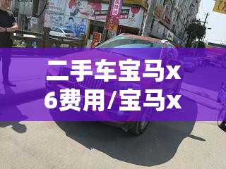 二手车宝马x6费用/宝马x6二手车之家