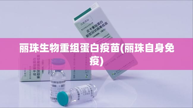 丽珠生物重组蛋白疫苗(丽珠自身免疫)