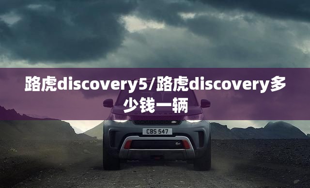路虎discovery5/路虎discovery多少钱一辆 路虎discovery5/路虎discovery多少钱一辆