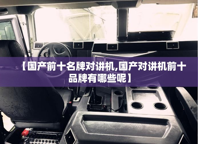 【国产前十名牌对讲机,国产对讲机前十品牌有哪些呢】