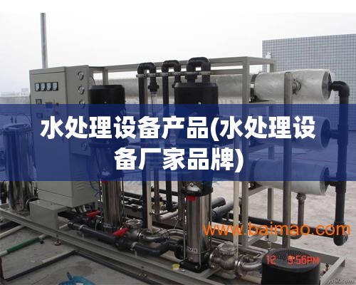 水处理设备产品(水处理设备厂家品牌) 水处理设备产品(水处理设备厂家品牌)