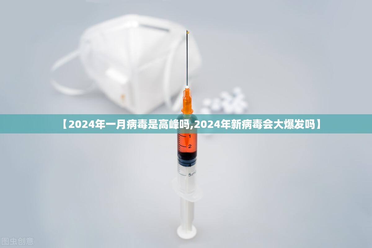 【2024年一月病毒是高峰吗,2024年新病毒会大爆发吗】 【2024年一月病毒是高峰吗,2024年新病毒会大爆发吗】