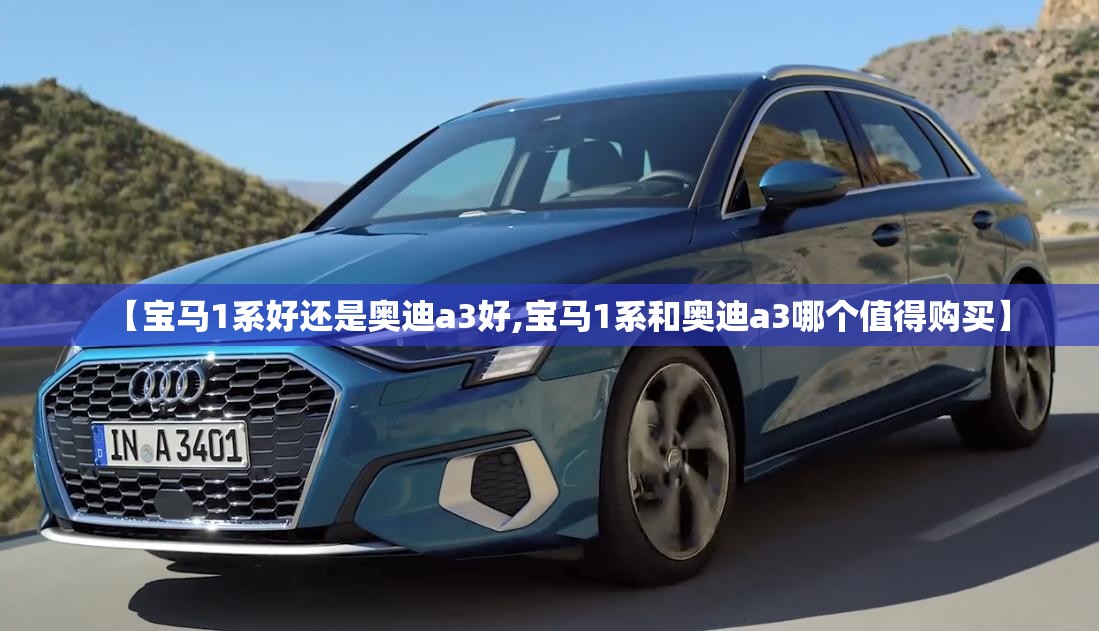 【宝马1系好还是奥迪a3好,宝马1系和奥迪a3哪个值得购买】 【宝马1系好还是奥迪a3好,宝马1系和奥迪a3哪个值得购买】