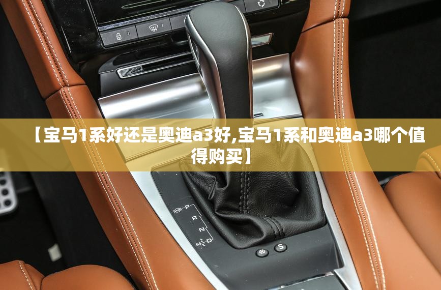 【宝马1系好还是奥迪a3好,宝马1系和奥迪a3哪个值得购买】 【宝马1系好还是奥迪a3好,宝马1系和奥迪a3哪个值得购买】