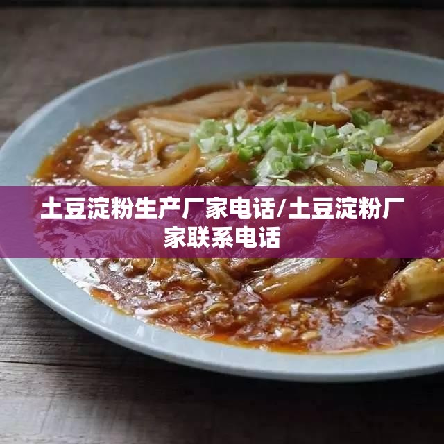 土豆淀粉生产厂家电话/土豆淀粉厂家联系电话