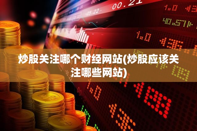 炒股关注哪个财经网站(炒股应该关注哪些网站) 炒股关注哪个财经网站(炒股应该关注哪些网站)