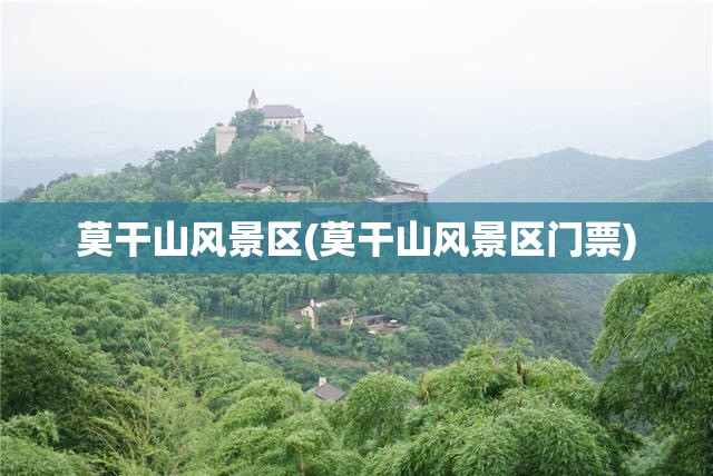 莫干山风景区(莫干山风景区门票)