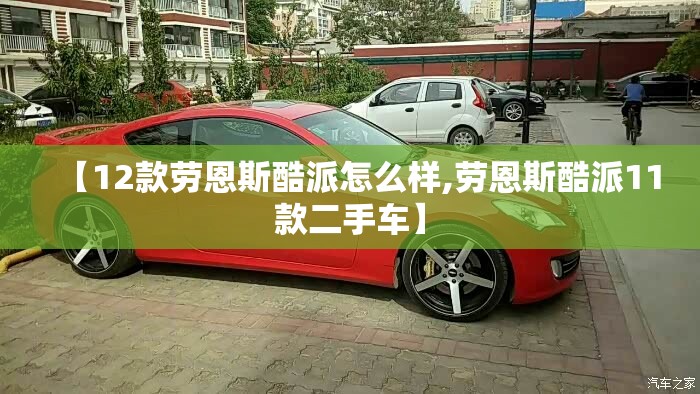 【12款劳恩斯酷派怎么样,劳恩斯酷派11款二手车】 【12款劳恩斯酷派怎么样,劳恩斯酷派11款二手车】