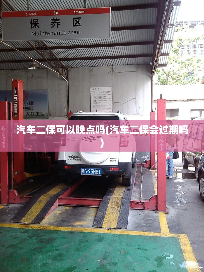 汽车二保可以晚点吗(汽车二保会过期吗) 汽车二保可以晚点吗(汽车二保会过期吗)