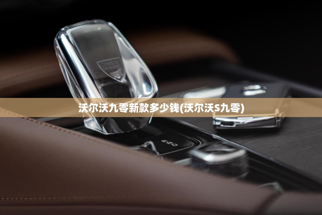 沃尔沃九零新款多少钱(沃尔沃S九零)